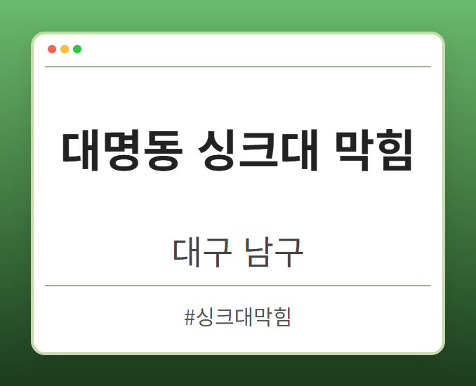 대명동 싱크대 막힘 - 대구 남구 대명동 싱크대 막힘 전문업체