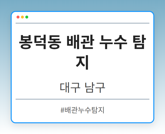 봉덕동 배관 누수 탐지 - 대구 남구 봉덕동 배관 누수 탐지 전문업체