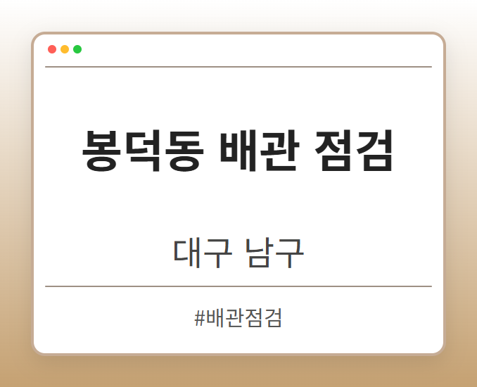 봉덕동 배관 점검 - 대구 남구 봉덕동 배관 점검 전문업체