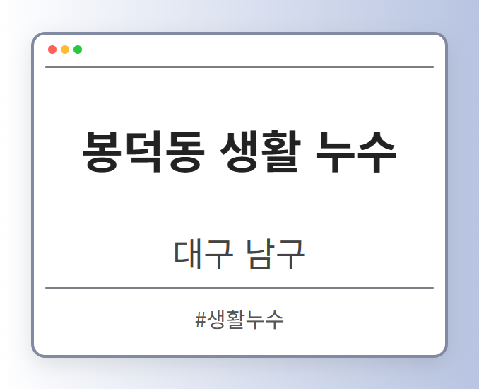 봉덕동 생활 누수 - 대구 남구 봉덕동 생활 누수 전문업체