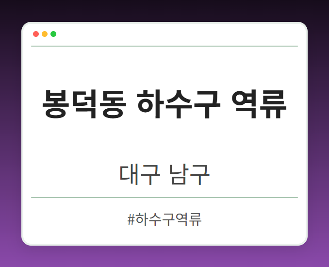 봉덕동 하수구 역류 - 대구 남구 봉덕동 하수구 역류 전문업체