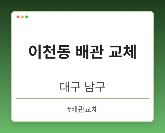 이천동 배관 교체 - 대구 남구 이천동 배관 교체 전문업체