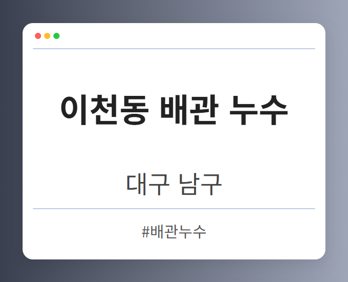이천동 배관 누수 - 대구 남구 이천동 배관 누수 전문업체