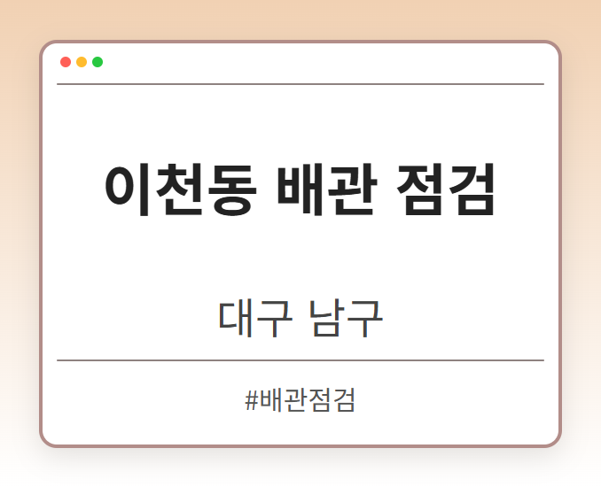 이천동 배관 점검 - 대구 남구 이천동 배관 점검 전문업체
