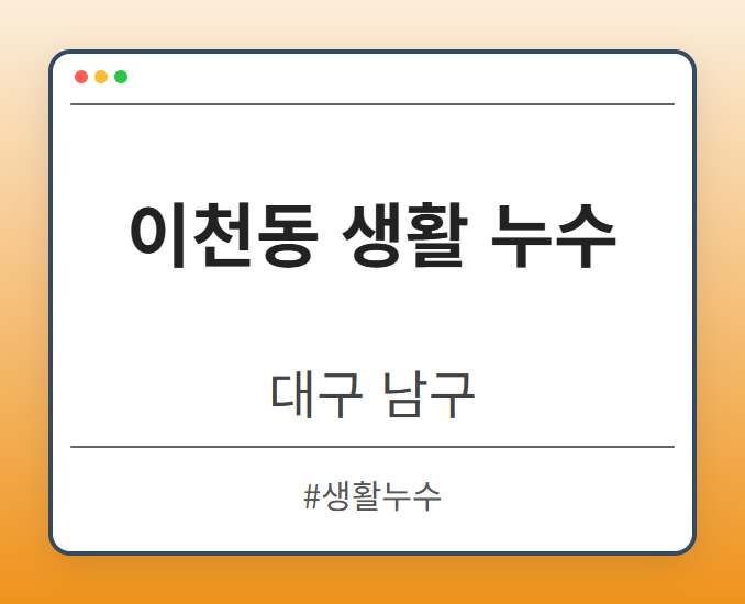 이천동 생활 누수 - 대구 남구 이천동 생활 누수 전문업체