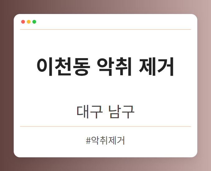 이천동 악취 제거 - 대구 남구 이천동 악취 제거 전문업체
