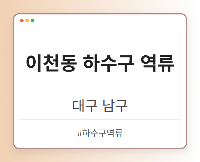 이천동 하수구 역류 - 대구 남구 이천동 하수구 역류 전문업체